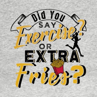 Did You Say Exercise or Extra Fries T-Shirt